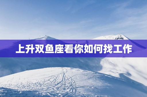 上升双鱼座看你如何找工作