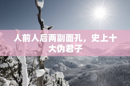 人前人后两副面孔，史上十大伪君子