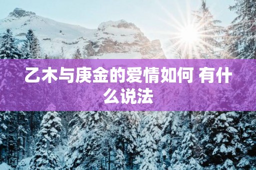 乙木与庚金的爱情如何 有什么说法