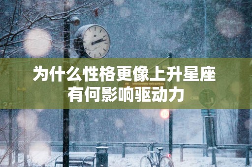 为什么性格更像上升星座 有何影响驱动力