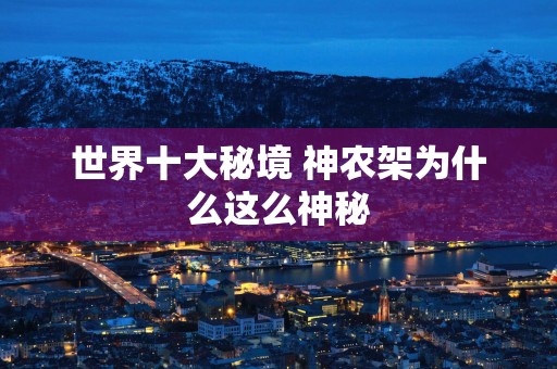 世界十大秘境 神农架为什么这么神秘