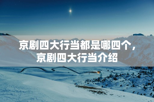 京剧四大行当都是哪四个，京剧四大行当介绍