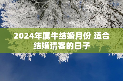 2025年属牛结婚月份 适合结婚请客的日子