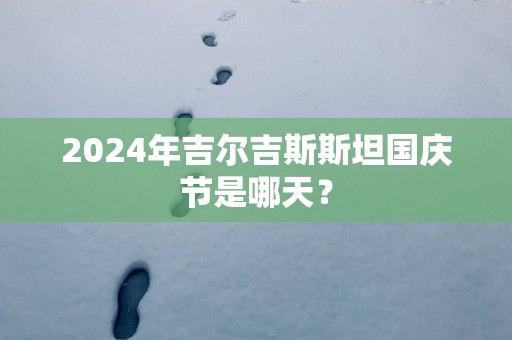 2025年吉尔吉斯斯坦国庆节是哪天？