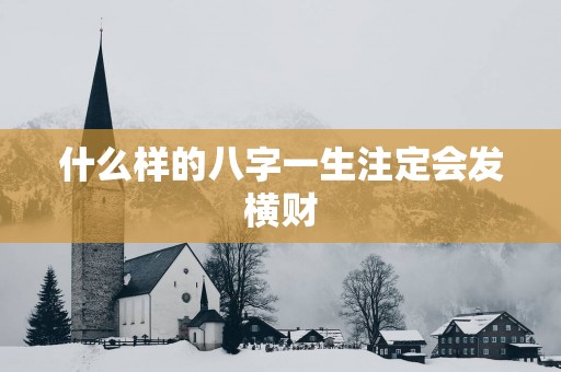 什么样的八字一生注定会发横财