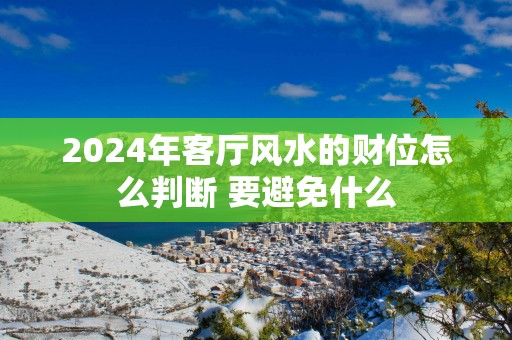 2025年客厅风水的财位怎么判断 要避免什么