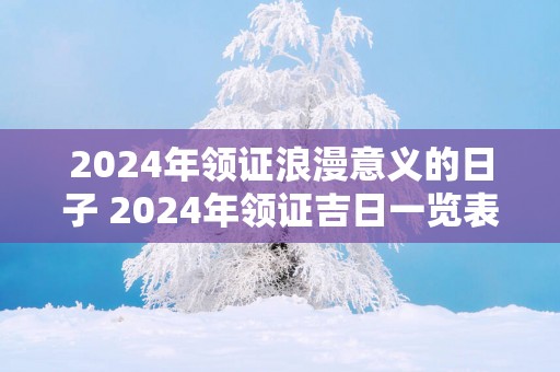 2025年领证浪漫意义的日子 2025年领证吉日一览表