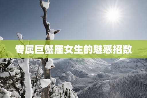 专属巨蟹座女生的魅惑招数