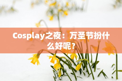 Cosplay之夜：万圣节扮什么好呢？