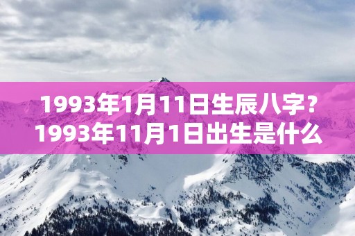 1993年1月11日生辰八字？1993年11月1日出生是什么命