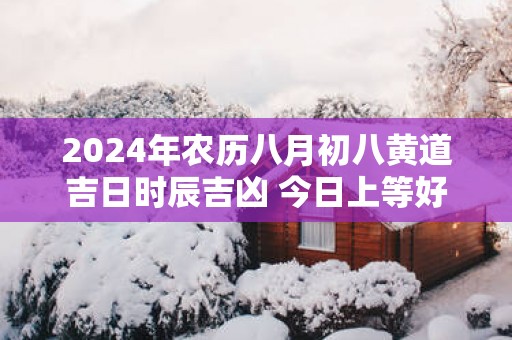 2025年农历八月初八黄道吉日时辰吉凶 今日上等好时辰查询
