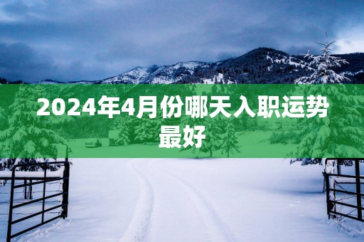 2025年4月份哪天入职运势最好