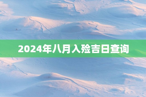 2024年八月入殓吉日查询