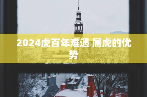 2025虎百年难遇 属虎的优势