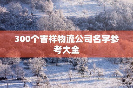 300个吉祥物流公司名字参考大全