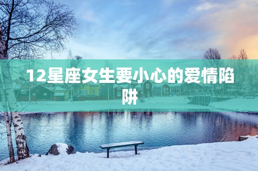 12星座女生要小心的爱情陷阱