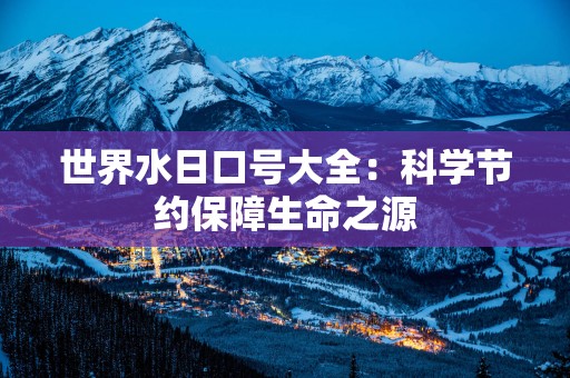 世界水日口号大全：科学节约保障生命之源