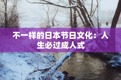 不一样的日本节日文化：人生必过成人式