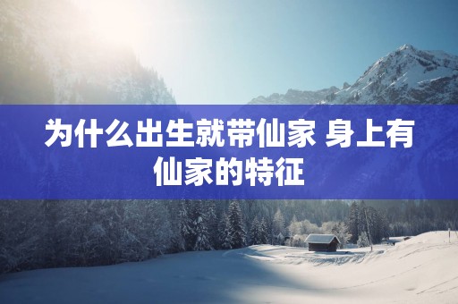 为什么出生就带仙家 身上有仙家的特征