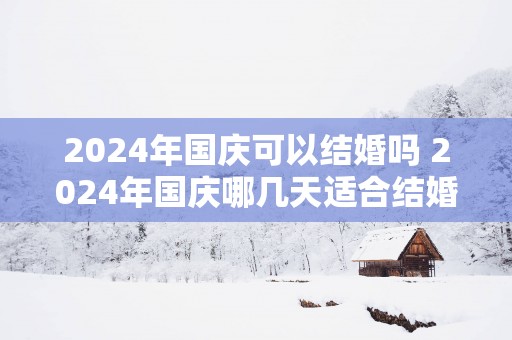 2025年国庆可以结婚吗 2025年国庆哪几天适合结婚