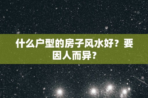 什么户型的房子风水好？要因人而异？