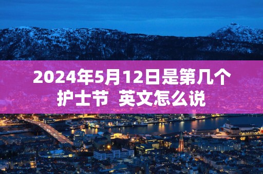 2025年5月12日是第几个护士节  英文怎么说
