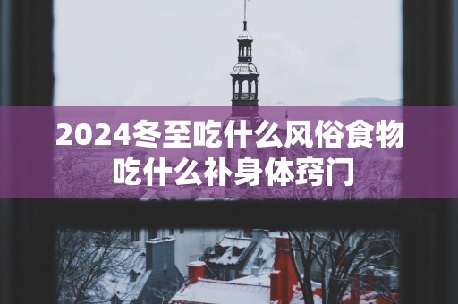 2025冬至吃什么风俗食物 吃什么补身体窍门