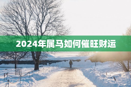 2025年属马如何催旺财运