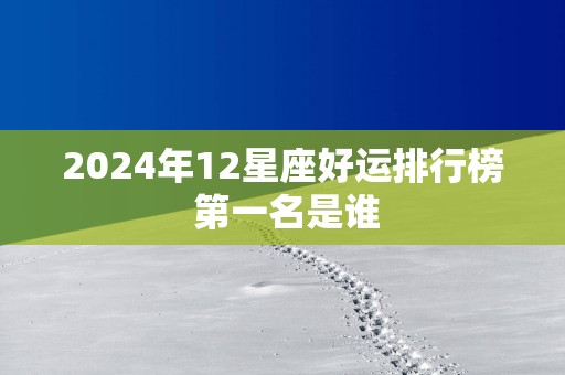 2025年12星座好运排行榜 第一名是谁