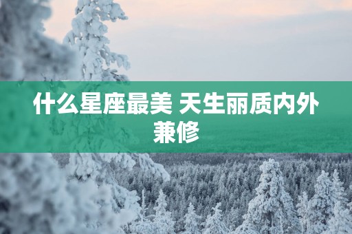 什么星座最美 天生丽质内外兼修
