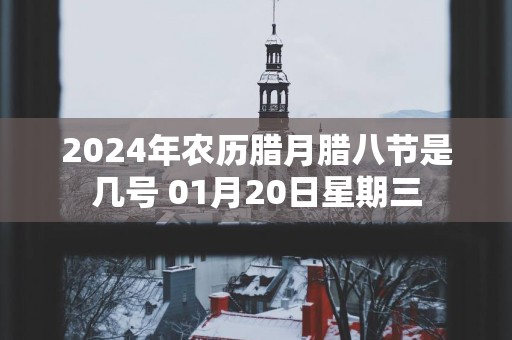 2024年农历腊月腊八节是几号 01月20日星期三