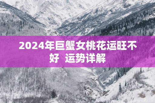 2025年巨蟹女桃花运旺不好  运势详解