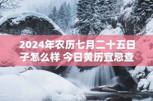 2025年农历七月二十五日子怎么样 今日黄历宜忌查询