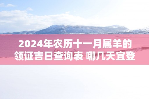 2024年农历十一月属羊的领证吉日查询表 哪几天宜登记结婚