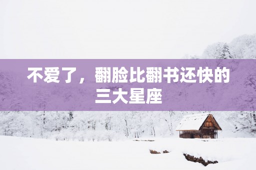 不爱了，翻脸比翻书还快的三大星座