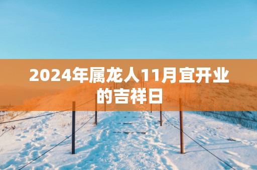 2025年属龙人11月宜开业的吉祥日