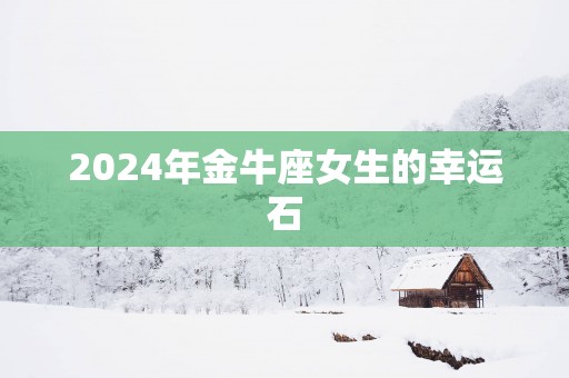 2025年金牛座女生的幸运石
