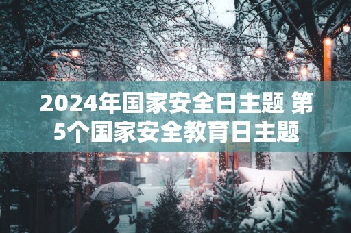 2025年国家安全日主题 第5个国家安全教育日主题