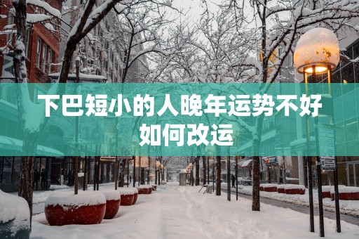 下巴短小的人晚年运势不好  如何改运