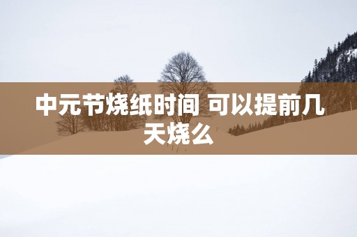 中元节烧纸时间 可以提前几天烧么