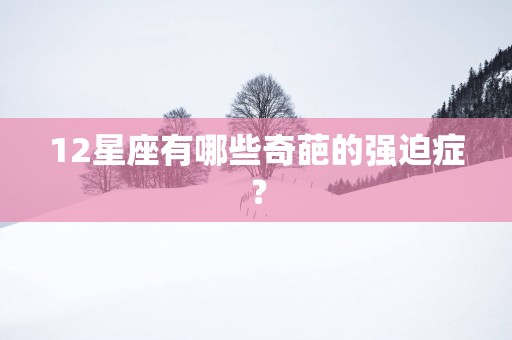 12星座有哪些奇葩的强迫症？