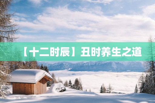 【十二时辰】丑时养生之道