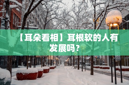 【耳朵看相】耳根软的人有发展吗？