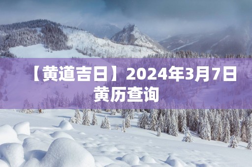 【黄道吉日】2025年3月7日黄历查询
