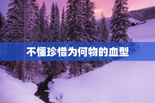 不懂珍惜为何物的血型