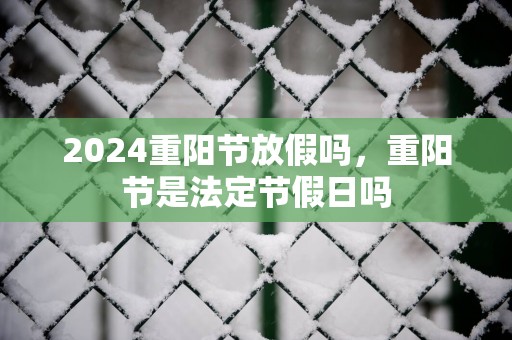 2025重阳节放假吗，重阳节是法定节假日吗