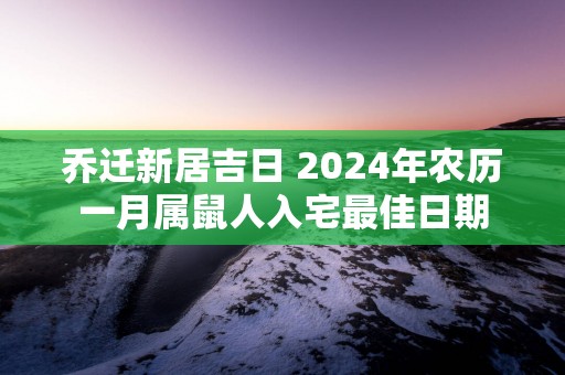 乔迁新居吉日 2025年农历一月属鼠人入宅最佳日期
