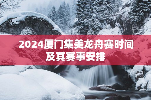 2025厦门集美龙舟赛时间及其赛事安排