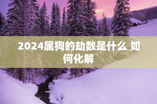 2025属狗的劫数是什么 如何化解