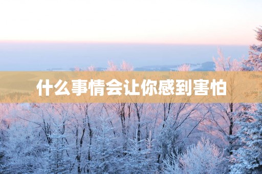 什么事情会让你感到害怕